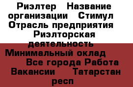 Риэлтер › Название организации ­ Стимул › Отрасль предприятия ­ Риэлторская деятельность › Минимальный оклад ­ 40 000 - Все города Работа » Вакансии   . Татарстан респ.